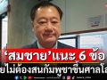 \'สมชาย\' แนะ 6 ข้อไทยไม่ต้องสนกัมพูชาขึ้นศาลโลก เร่งปกป้องอธิปไตย