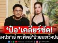 \'ป๋อ ณัฐวุฒิ\'เคลียร์ชัด! แจงปม\'เอ๋ พรทิพย์\'ป่วยมะเร็งปอด