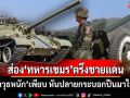 หันปลายกระบอกปืนมาไทย! ส่องกำลังทหาร‘กัมพูชา’ตรึงชายแดน ‘อาวุธหนัก’เพียบ