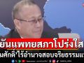 \'หมอตุลย์\' ชี้ \'รมว.สาธารณสุข\'ไร้อำนาจสอบจริยธรรมแพทย์ ปมไลน์แชต\'ทักษิณ\' ยันแพทยสภาโปร่งใส ไม่มีอคติ