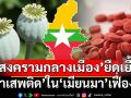 จากฝิ่นถึงยาบ้า!  ‘เมียนมา’สงครามกลางเมืองยืดเยื้อ-ยาเสพติดเฟื่องฟู