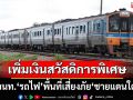 ครม.เห็นชอบ‘รฟท.’ปรับเพิ่มเงินสวัสดิการพิเศษ ให้เจ้าหน้าที่พื้นที่เสี่ยงภัย‘ชายแดนใต้’