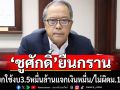 \'ชูศักดิ์\'แจงกมธ.ปี68 ปรับลด35,000ล้านบาท ไปใช้แจกเงินหมื่น ยันไม่ผิด ม.144 ที่มีร้องเอาผิด ครม. สส. สว.
