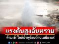 เตือนอันตราย! ประชาชน-นักท่องเที่ยวอย่าเข้าใกล้น้ำพุร้อนบ้านเหมืองแร่เมืองปาย