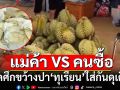 เดือดจัด! \'แม่ค้า-คนซื้อ\' เปิดศึกขว้างปา\'ทุเรียน\'ใส่กัน