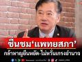 ขอคารวะจากใจ! \'สมชาย\'ชื่นชม\'แพทยสภา\' กล้าหาญยืนหยัด-ไม่หวั่นเกรงอำนาจ