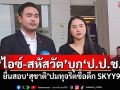 \'รักชนก-สหัสวัต\'บุก\'ป.ป.ช.\' ยื่นสอบ\'สุชาติ\'ปมทุจริตซื้อตึก SKYY9