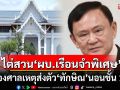 เรียก\'ผบ.เรือนจำพิเศษ\'ไต่สวนเป็นพยานปากแรก แจงศาลเหตุส่งตัว \'ทักษิณ\' นอนชั้น 14