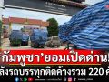 \'กัมพูชา\'ยอมเปิดด่านบ้านแหลมแล้ว! เร่งระบายสินค้า หลังรถบรรทุกติดค้างรวม 220 คัน