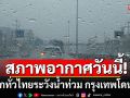 สภาพอากาศวันนี้! ฝนตกทั่วไทย ระวังน้ำท่วม \'กรุงเทพ-ปริมณฑล\'อ่วม ร้อยละ  60 %