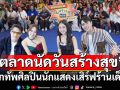 \'ตลาดนัดวันสร้างสุข\'ครั้งที่ 2ยกทัพศิลปินนักแสดงเสิร์ฟร้านเด็ดร้านดังบุกเซ็นทรัลแจ้งวัฒนะ
