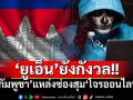 ‘ยูเอ็น’ยังกังวล! รายงานชี้‘กัมพูชา’หลายเมืองกลายเป็นแหล่งซ่องสุม\'โจรออนไลน์\'