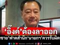 \'อิ๊งค์\'ต้องลาออก \'สมชาย\'ฟาดสำนึก\'นายกฯ\'ควรรับผิดชอบ