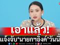 เอาแล้ว! แจ้งจับ\'นายกฯอิ๊งค์\'วันนี้
