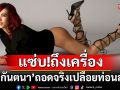 แซ่บ!ถึงเครื่อง\'เต้ กันตนา\'ถอดจริงเปลือยท่อนล่างโชว์ผิวเนียนสวย สะกดทุกสายตา!