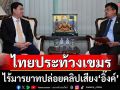 ไร้มารยาท! ไทยประท้วงเขมร ปล่อยคลิปเสียง‘อิ๊งค์’ ซัดทำลายความไว้ใจ-ยุยงแตกแยก