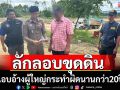 จับผู้มีอิทธิพลลอบขุดดินอ้างผู้ใหญ่กระทำผิดนาน20ปี