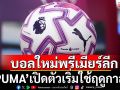 เผยโฉม!\'PUMA\'เปิดตัวลูกบอลใหม่ใช้แข่งพรีเมียร์ลีก
