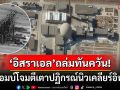 \'อิสราเอล\'โต้ทันควัน! ถล่มเตาปฏิกรณ์น้ำมวลหนักอิหร่าน ตัดตอนสร้างอาวุธนิวเคลียร์