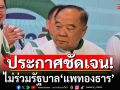 \'บิ๊กป้อม\'แถลงชัด! ไม่ร่วมรัฐบาล\'แพทองธาร\' จี้ให้ลาออกจากตำแหน่งนายกฯ