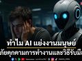 ทำไม AI ถึงแย่งงานมนุษย์: ภัยคุกคามต่ออนาคตการทำงานและวิธีรับมือ