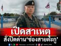 เปิดสาเหตุ‘แม่ทัพภาคที่2’ สั่งปิดจุดผ่อนปรนการค้า‘ช่องสายตะกู’