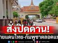 ด่วน! \'กองทัพ\'สั่งปิดด่านชายแดนไทย-กัมพูชา ตลอดแนว เว้นช่วยมนุษยธรรม-นักเรียน