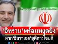 ‘อิหร่าน’ลั่นพร้อมหยุดยิงหาก‘อิสราเอล’ยุติการโจมตี