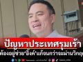 \'เอกนัฏ\'อ้างปัญหาปท.รุมเร้า ต้องอยู่ช่วย\'อิ๊งค์\'แก้จนกว่าจะผ่านวิกฤต