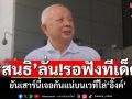 \'สนธิ\'ลั่น!รอฟังทีเด็ด ยันเสาร์นี้เจอกันแน่บนเวทีไล่\'นายกฯอิ๊งค์\'