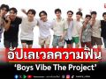 \'Boys Vibe The Project\'อัปเลเวลความฟิน ถึงเวลาสารภาพรัก จุดกำเนิดคู่จริงหรือแค่จิ้น!