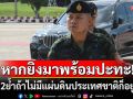 แม่ทัพภาคที่ 2 ลั่น ไทยพร้อมตอบโต้ หากเกิดเหตุยิงปะทะ ย้ำถ้าไม่มีแผ่นดินประเทศชาติก็อยู่ไม่ได้