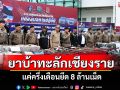 แค่ครึ่งเดือนยาบ้าทะลักเชียงราย 8 ล้านเม็ด ยึดอาวุธปืนรวบผู้ต้องหาเพียบ