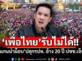 ‘เพื่อไทย’บอกรับไม่ได้‘แกนนำม็อบ’ปลุกรัฐประหาร ชี้ 20 ปี ปชช.เจ็บปวด-สูญเสียประเมินค่าไม่ได้