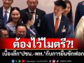 ต้องไว้ไมตรี?! คนสนิท\'พรรคส้ม\'เล่าเบื้องลึก\'ปชน.-พท.\'กับการยื่นซักฟอก