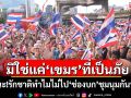 มิใช่แค่‘เขมร’ที่เป็นภัย ชัดนะ!รักชาติทำไมไม่ไป‘ช่องบก’ชุมนุมกันทำไม