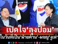 เปิดใจ‘ลุงป้อม’ในวันที่เป็น‘ฝ่ายค้าน’-ผจญ‘งูเห่า’ ย้ำทุกฝ่ายต้องร่วมมือรอดพ้นเสียดินแดน