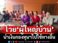 ลูกบ้านรวมกลุ่มโวย‘ผญบ.’ไม่โปร่งใส สารภาพนำเงินกองทุนฯไปใช้ทางอื่น