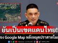 ยันเป็นเขตแดนไทย! ทบ.แจง Google Map ไม่มีผลด้านกฎหมาย หลังหมุดปราสาทโผล่เขมร