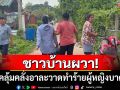 ชาวบ้านผวา! ชายคลุ้มคลั่งอาละวาดทำร้ายผู้หญิงบาดเจ็บ