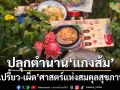 ปลุกตำนาน‘แกงส้ม’สุดยอดอาหารเป็นยา ‘เปรี้ยว-เผ็ด’ศาสตร์แห่งสมดุลสุขภาพ