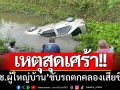 ‘ผู้ช่วยผู้ใหญ่บ้าน’ ขับรถตกคลองดับ-ญาติพยายามโทรหาทั้งคืนแต่ไร้เสียงตอบ
