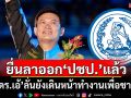 ยื่นลาออก\'ปชป.\'แล้ว! \'ดร.เอ้\'ลั่นยังเดินหน้าทำงานเพื่อชาติ