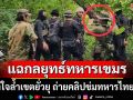 แฉกลยุทธ์ทหารกัมพูชา ตั้งใจล้ำเขตยั่วยุ ถ่ายคลิปข่มทหารไทยได้