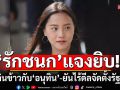 \'รักชนก\'รับกินข้าวกับ\'อนุทิน\'จริง คุยเรื่องแก๊งคอลเซ็นเตอร์ ยันไร้ดีลจัดตั้งรัฐบาล
