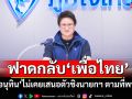 ‘ภูมิใจไทย’ยัน‘อนุทิน’ไม่เคยเสนอตัวชิงตำแหน่งนายกฯ ตามที่\'พท.\'พาดพิง