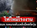 ด่วน! ไฟไหม้โรงงานในเมืองสมุทรสาคร จนท.ระดมรถดับเพลิงฉีดสกัดวุ่น