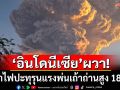 \'อินโดนีเซีย\'ผวา! ภูเขาไฟปะทุรุนแรง พ่นเถ้าถ่านสูง 18 กม.