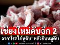 เชียงใหม่ พบผู้เสียชีวิตอีก 2 ราย จาก\'โรคไข้หูดับ\' หลังกินหมูดิบ