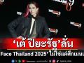 ‘เต้ ปิยะรัฐ’ลั่น ‘The Face Thailand 2025’ ปีนี้ไม่ใช่แค่ศึกเมนเทอร์